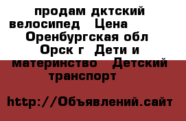 продам дктский велосипед › Цена ­ 4 000 - Оренбургская обл., Орск г. Дети и материнство » Детский транспорт   